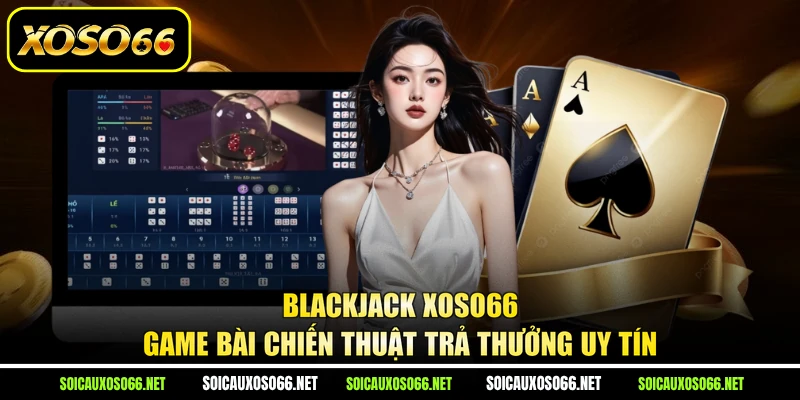 Blackjack XoSo66 - Game Bài Chiến Thuật Trả Thưởng Uy Tín