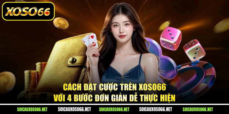 Cách đặt cược trên XoSo66 với 4 bước đơn giản dễ thực hiện