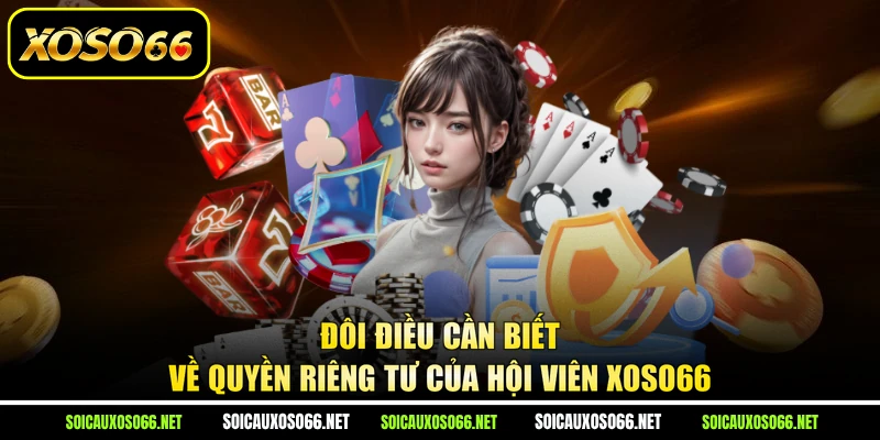 Đôi điều cần biết về quyền riêng tư của hội viên XoSo66