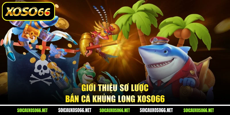 Giới thiệu sơ lược Bắn Cá Khủng Long XoSo66