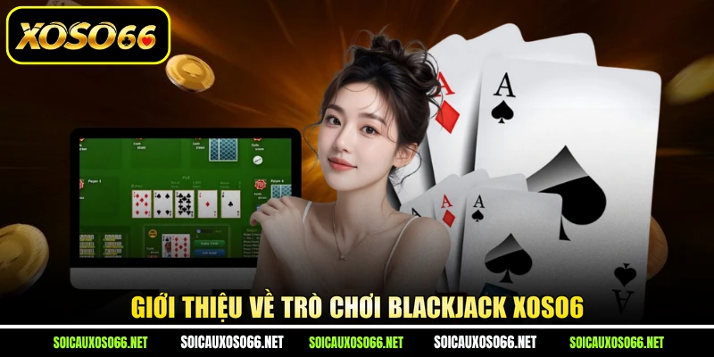 Giới thiệu về trò chơi Blackjack XoSo6