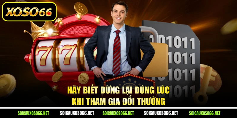 Hãy biết dừng lại đúng lúc khi tham gia đổi thưởng