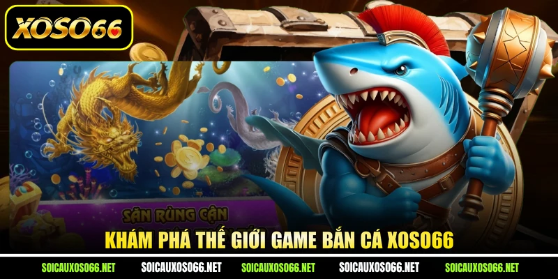 Khám phá thế giới game bắn cá XoSo66