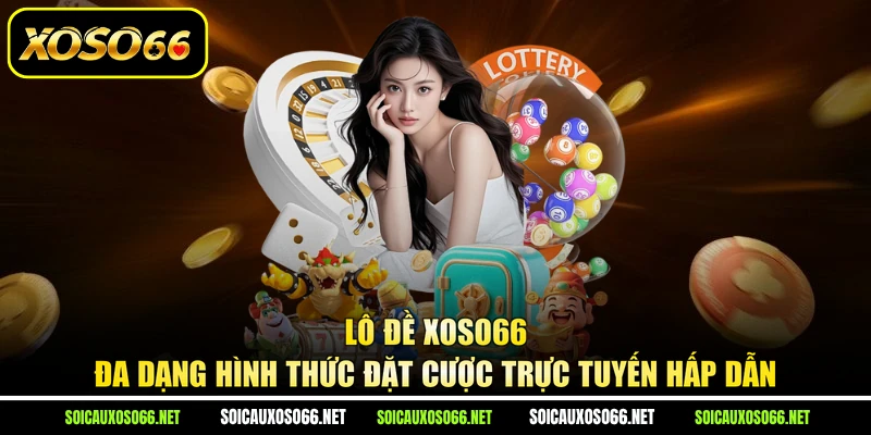 Lô Đề XoSo66 - Đa Dạng Hình Thức Đặt Cược Trực Tuyến Hấp Dẫn