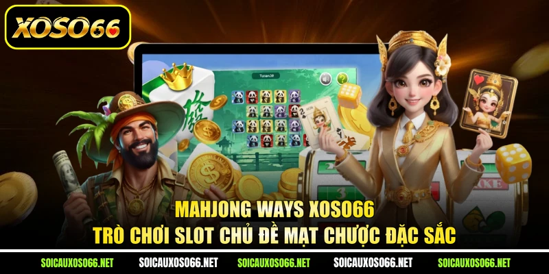 Mahjong Ways XoSo66 - Trò Chơi Slot Chủ Đề Mạt Chược Đặc Sắc