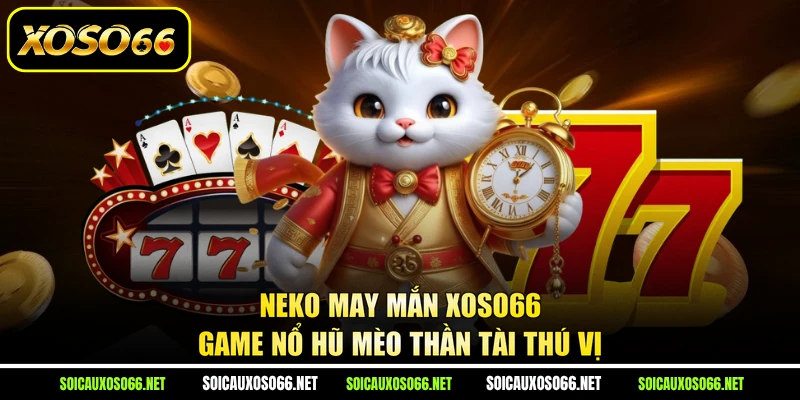 Neko May Mắn XoSo66 - Game Nổ Hũ Mèo Thần Tài Thú Vị