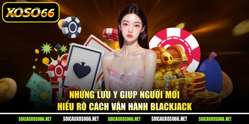 Những lưu ý giúp người mới hiểu rõ cách vận hành Blackjack