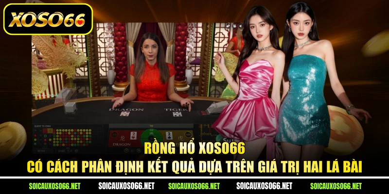 Rồng Hổ XoSo66 có cách phân định kết quả dựa trên giá trị hai lá bài