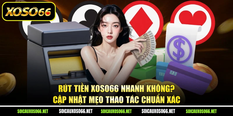 Rút tiền XoSo66 nhanh không? Cập nhật mẹo thao tác chuẩn xác