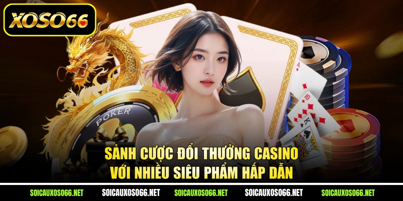 Sảnh cược đổi thưởng casino với nhiều siêu phẩm hấp dẫn