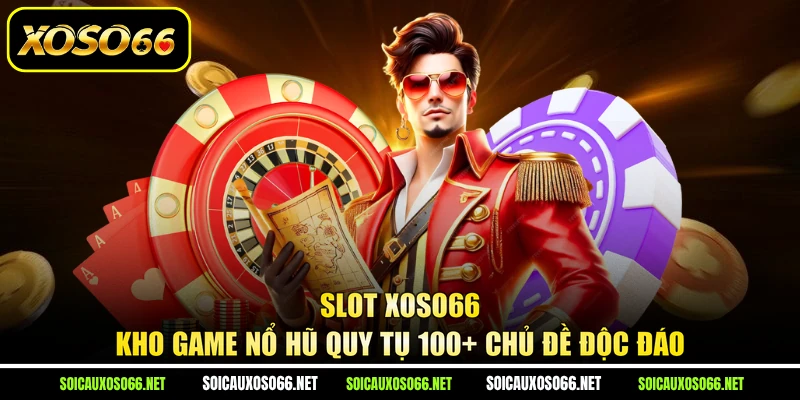 Slot XoSo66 - Kho Game Nổ Hũ Quy Tụ 100+ Chủ Đề Độc Đáo