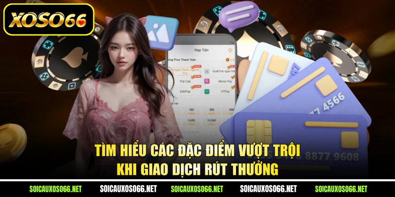 Tìm hiểu các đặc điểm vượt trội khi giao dịch rút thưởng