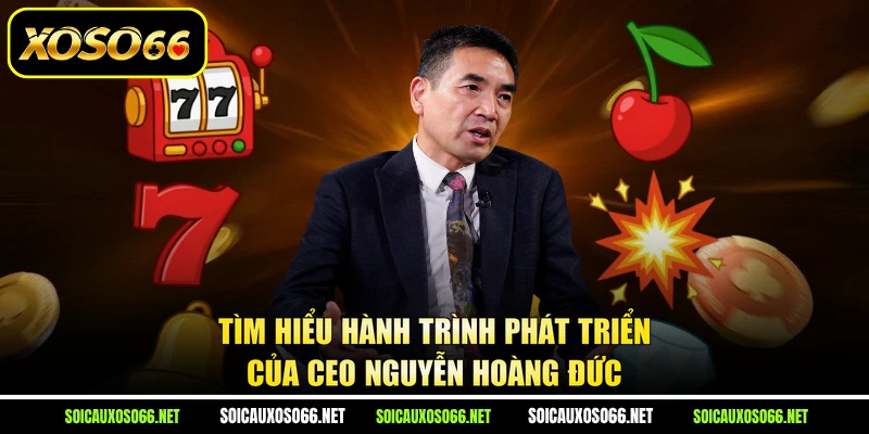 Tìm hiểu hành trình phát triển của CEO Nguyễn Hoàng Đức