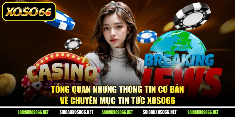 Tổng quan những thông tin cơ bản về chuyên mục tin tức XoSo66