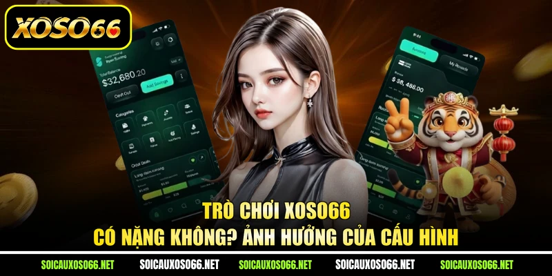 Trò Chơi Xoso66 Có Nặng Không? Ảnh Hưởng Của Cấu Hình