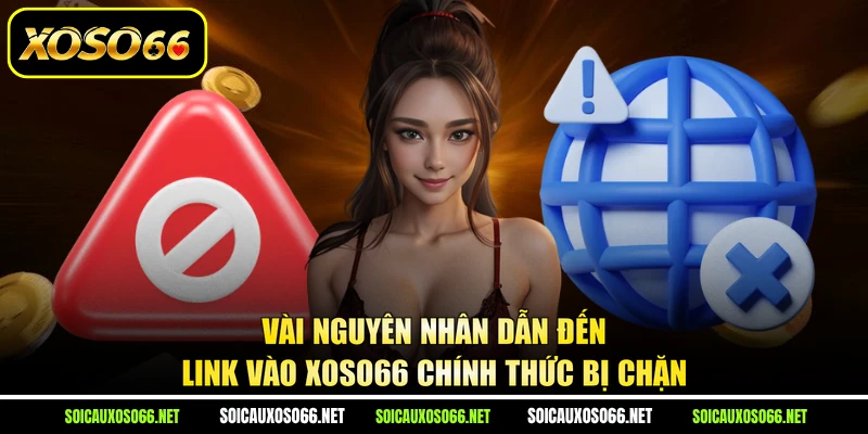Vài nguyên nhân dẫn đến link vào XoSo66 chính thức bị chặn