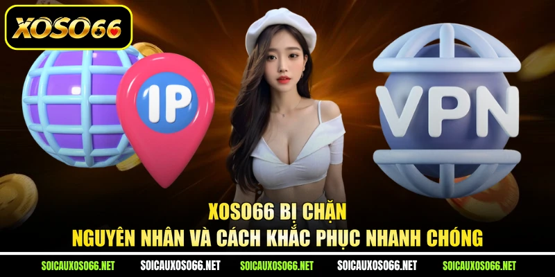 XoSo66 Bị Chặn - Nguyên Nhân Và Cách Khắc Phục Nhanh Chóng