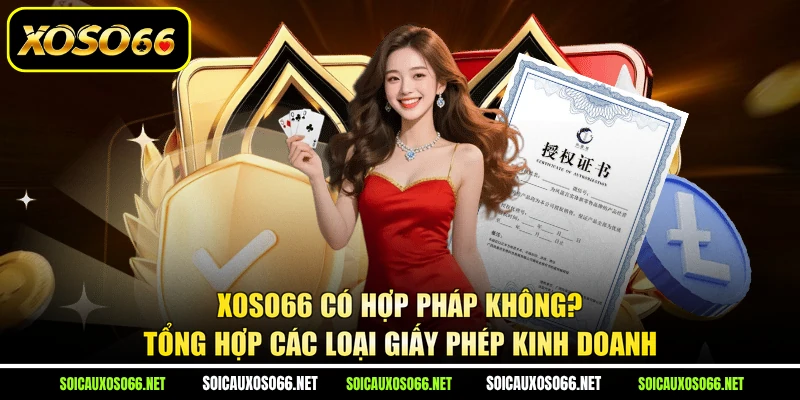 XoSo66 có hợp pháp không? Tổng hợp các loại giấy phép kinh doanh